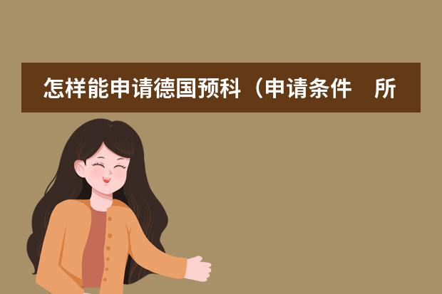 怎样能申请德国预科（申请条件　所需学历　预科费用等）　　（澳大利亚国立大学的预科要求是？）