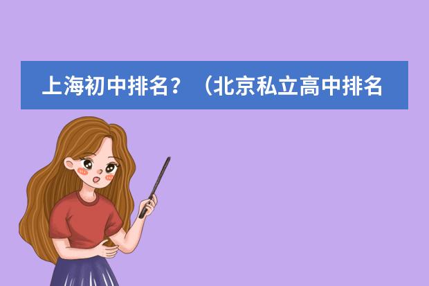 上海初中排名？（北京私立高中排名）