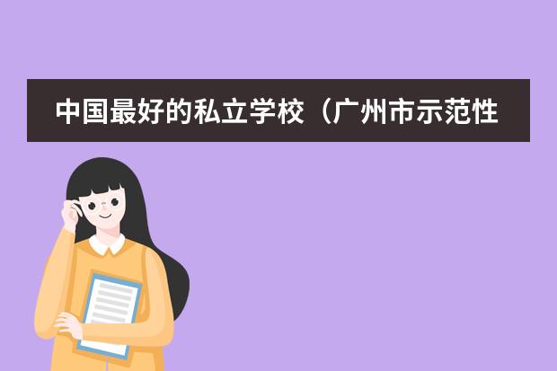 中国最好的私立学校（广州市示范性高中排名）