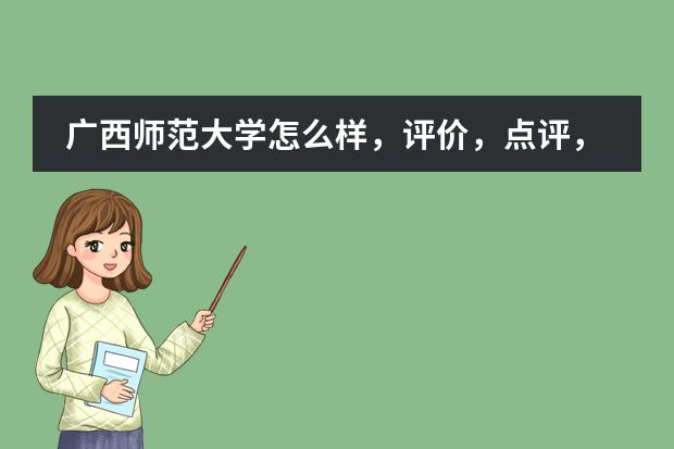 广西师范大学怎么样，评价，点评，广西师范大学好不好