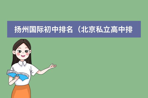 扬州国际初中排名（北京私立高中排名及收费）