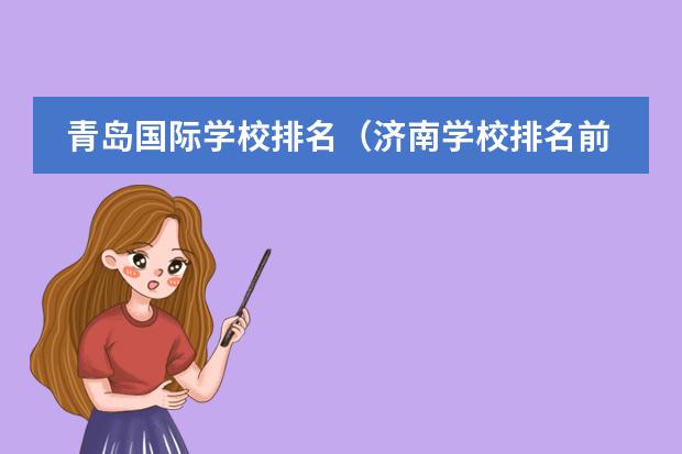 青岛国际学校排名（济南学校排名前十名）