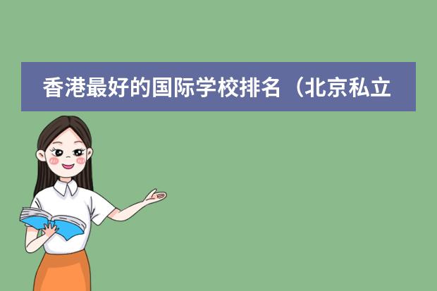香港最好的国际学校排名（北京私立高中排名及收费）