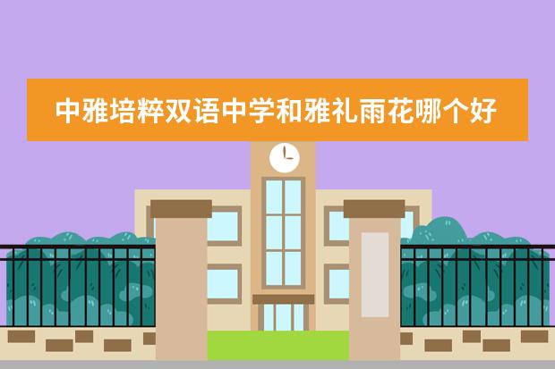 中雅培粹双语中学和雅礼雨花哪个好