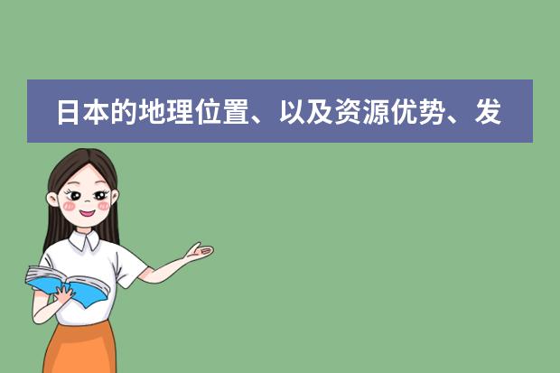 日本的地理位置、以及资源优势、发展优势和劣势（日本的教育和公共事业发展状况是怎样的？）