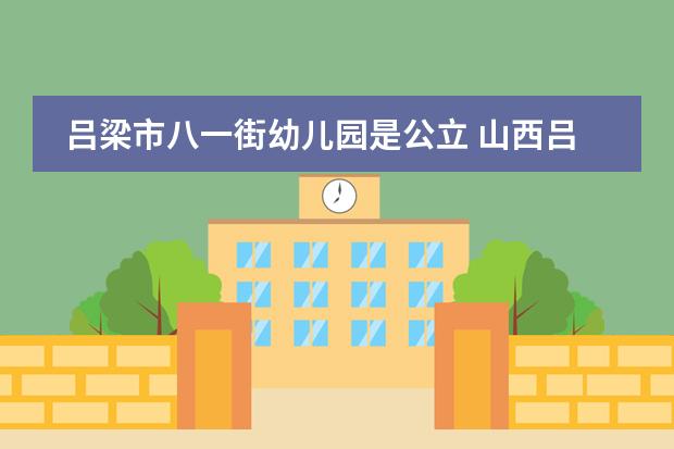 吕梁市八一街幼儿园是公立 山西吕梁幼儿园补助金发放时间
