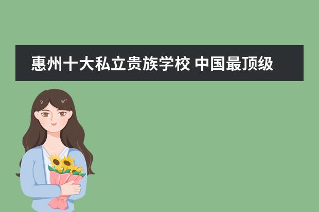 惠州十大私立贵族学校 中国最顶级的贵族学校