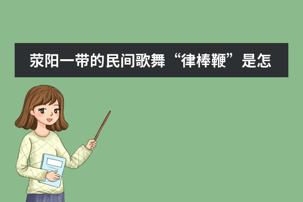 荥阳一带的民间歌舞“律棒鞭”是怎么表演的?