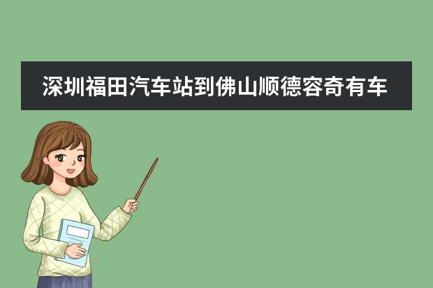 深圳福田汽车站到佛山顺德容奇有车吗?