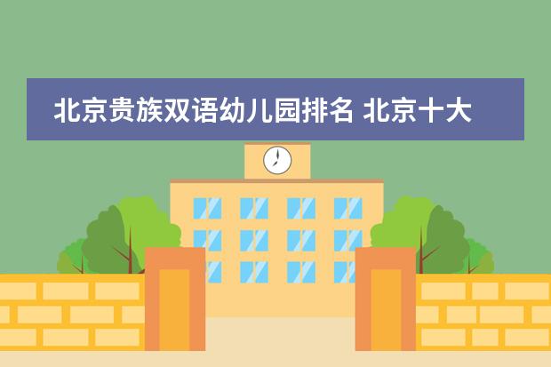 北京贵族双语幼儿园排名 北京十大贵族国际学校学费
