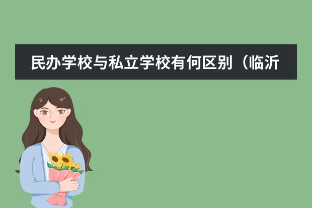 民办学校与私立学校有何区别（临沂十大贵族学校）
