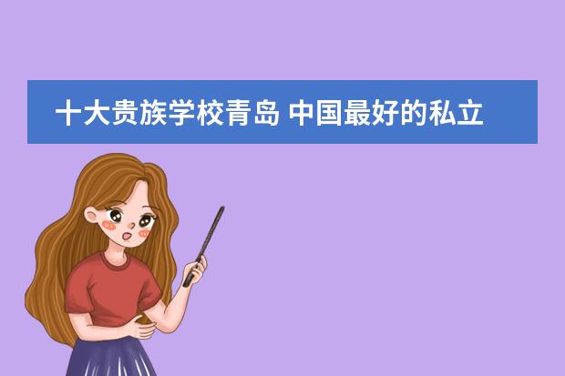 十大贵族学校青岛 中国最好的私立学校