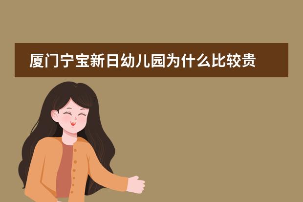 厦门宁宝新日幼儿园为什么比较贵