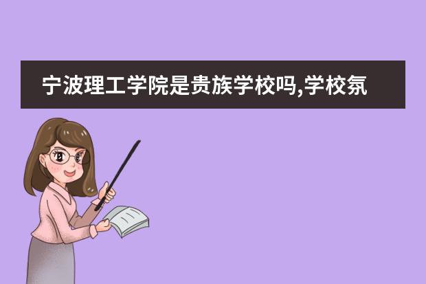 宁波理工学院是贵族学校吗,学校氛围怎么样