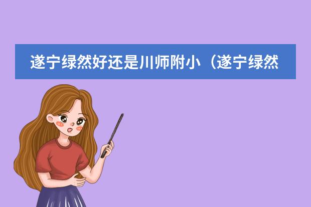 遂宁绿然好还是川师附小（遂宁绿然学校算不算贵族学校）