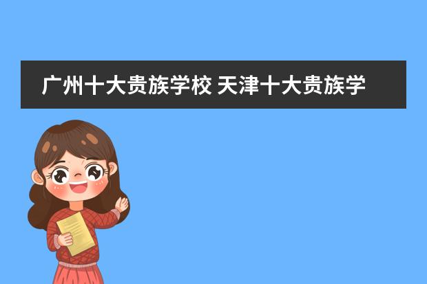 广州十大贵族学校 天津十大贵族学校学费