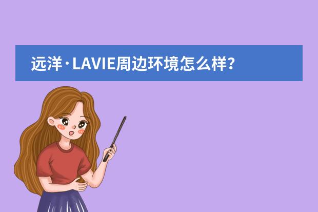 远洋&middot;LAVIE周边环境怎么样？生活便利吗？