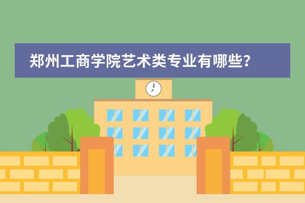 郑州工商学院艺术类专业有哪些？