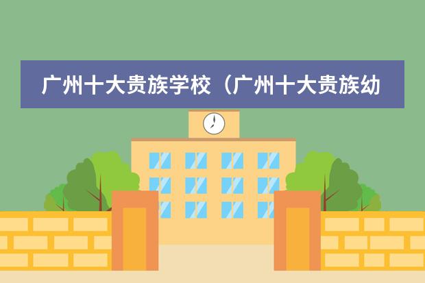 广州十大贵族学校（广州十大贵族幼儿园）