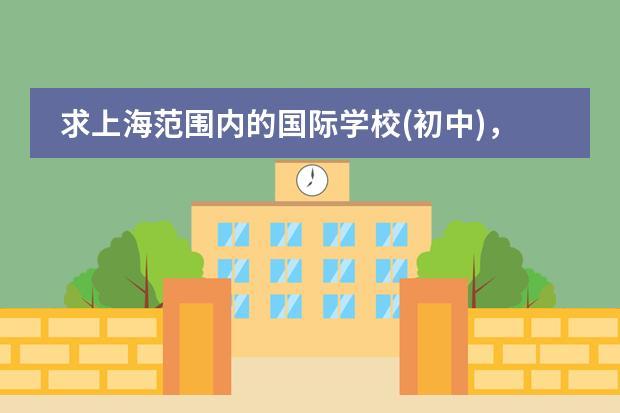 求上海范围内的国际学校(初中)，寄宿的也行，越多越好（上海国际学校前30名排行榜）