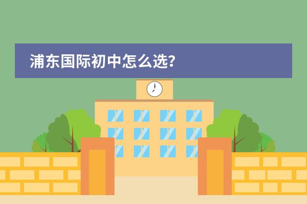 浦东国际初中怎么选？