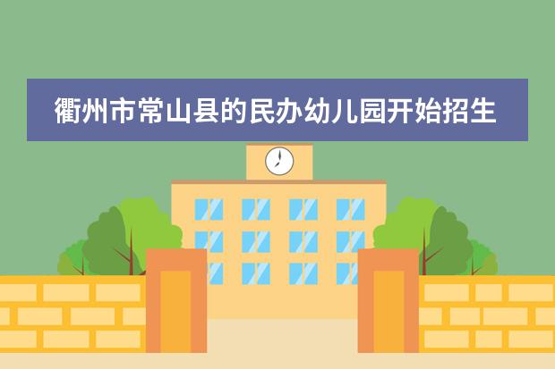 衢州市常山县的民办幼儿园开始招生了吗？