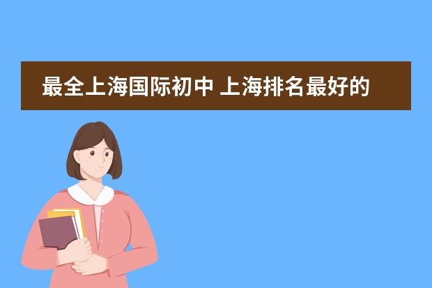 最全上海国际初中 上海排名最好的国际学校