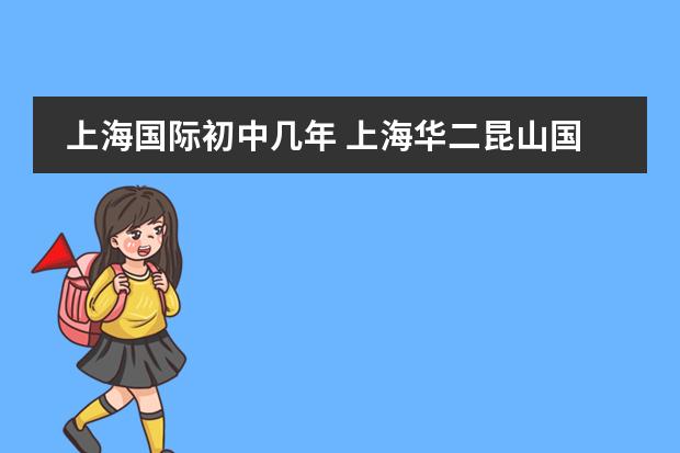 上海国际初中几年 上海华二昆山国际学校是几年制的？
