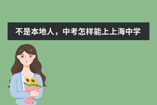 不是本地人，中考怎样能上上海中学或南洋模范中学？ 上海世外中学中考平均分