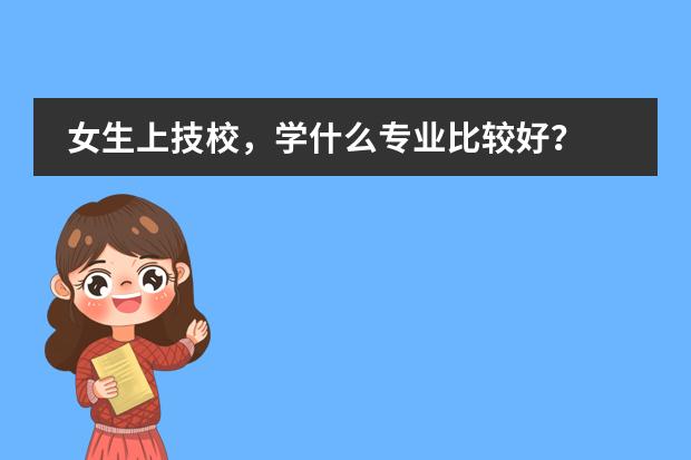 女生上技校，学什么专业比较好？