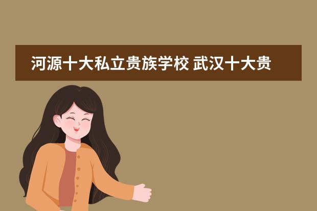河源十大私立贵族学校 武汉十大贵族学校高中