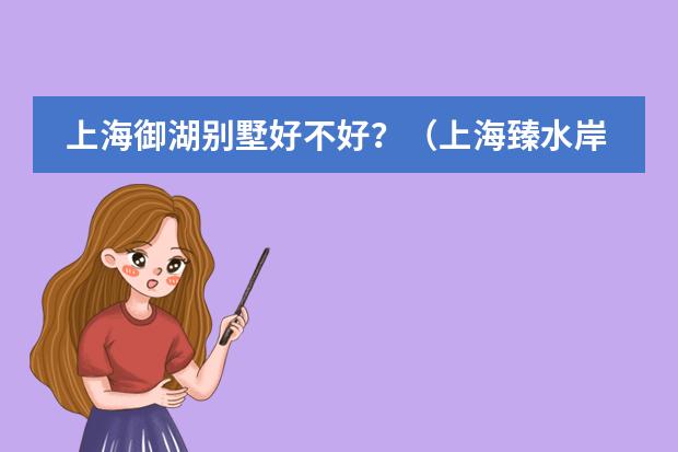 上海御湖别墅好不好？（上海臻水岸苑好不好？）
