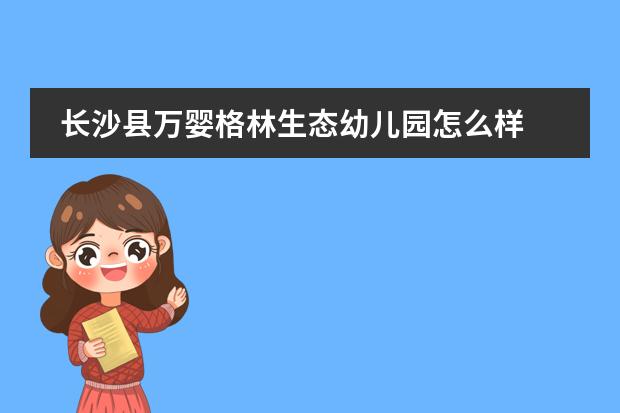 长沙县万婴格林生态幼儿园怎么样