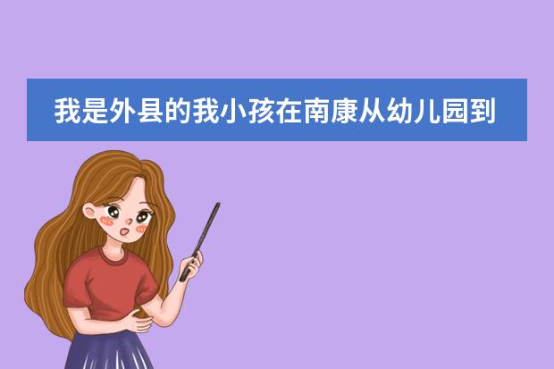 我是外县的我小孩在南康从幼儿园到小学六年级现升初中怎么报名，我没