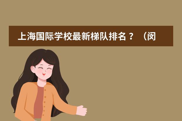 上海国际学校最新梯队排名 ？（闵行民办初中排名梯队）