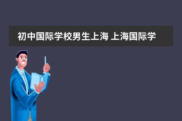 初中国际学校男生上海 上海国际学校前30名排行榜