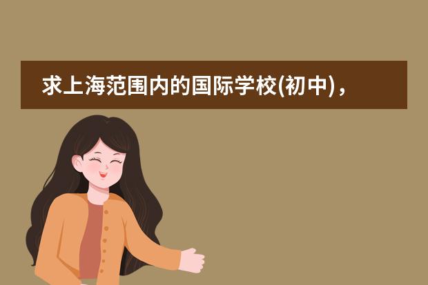 求上海范围内的国际学校(初中),寄宿的也行,越多越好 上海阿德科特国际学校学费