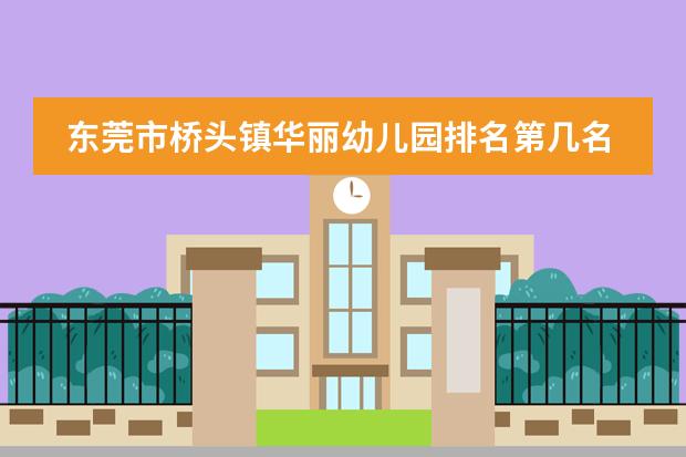 东莞市桥头镇华丽幼儿园排名第几名（东莞市东华幼儿园幼儿园简介）