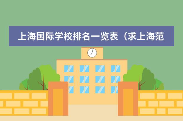 上海国际学校排名一览表（求上海范围内的国际学校(初中)，寄宿的也行，越多越好）
