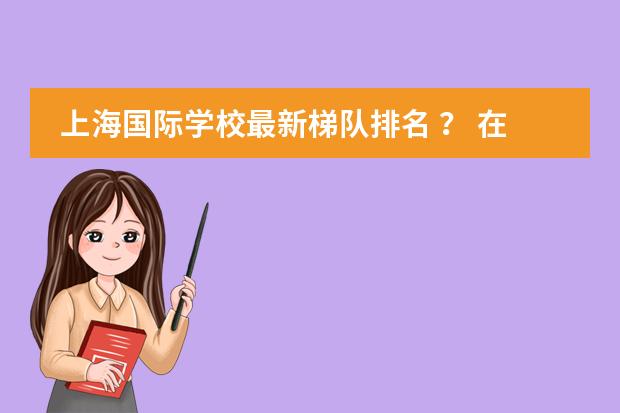 上海国际学校最新梯队排名 ？ 在国内读国际学校好，还是直接出国留学好？