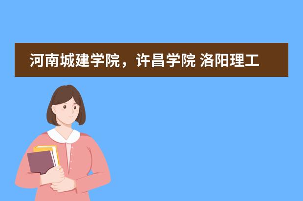 河南城建学院，许昌学院 洛阳理工 这三个学校哪个学校最好？