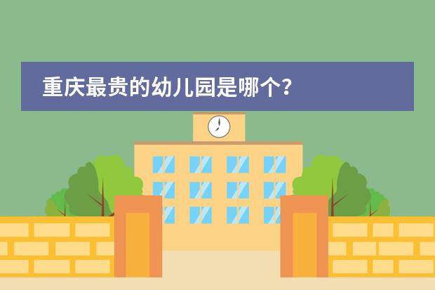 重庆最贵的幼儿园是哪个？