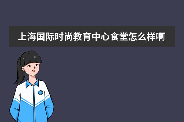 上海国际时尚教育中心食堂怎么样啊