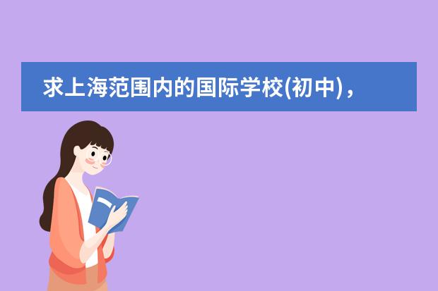 求上海范围内的国际学校(初中),寄宿的也行,越多越好 上海排名最好的国际学校