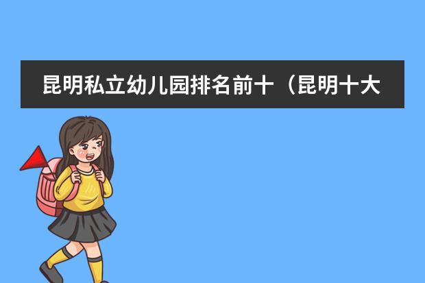 昆明私立幼儿园排名前十（昆明十大贵族学校）