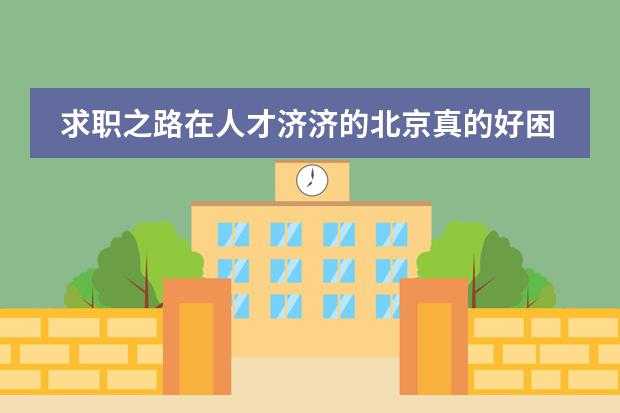 求职之路在人才济济的北京真的好困难，怎么办？