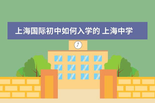 上海国际初中如何入学的 上海中学国际部入学条件