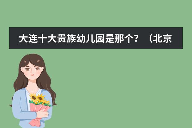 大连十大贵族幼儿园是那个？（北京十大贵族国际幼儿园）