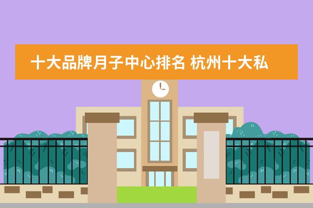 十大品牌月子中心排名 杭州十大私立贵族学校