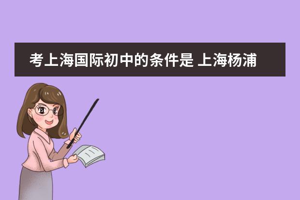 考上海国际初中的条件是 上海杨浦双语学校入学条件